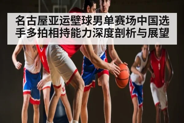 名古屋亚运壁球男单赛场中国选手多拍相持能力深度剖析与展望（kaiyun）