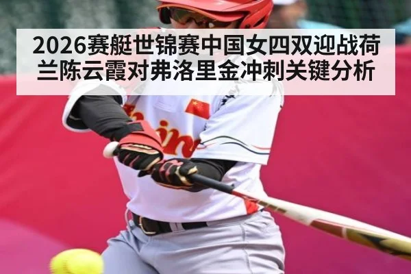 2026赛艇世锦赛中国女四双迎战荷兰陈云霞对弗洛里金冲刺关键分析