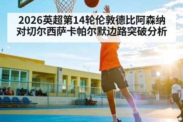 2026英超第14轮伦敦德比阿森纳对切尔西萨卡帕尔默边路突破分析（kaiyun.com）